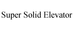 SUPER SOLID ELEVATOR trademark