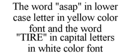 THE WORD "ASAP" IN LOWER CASE LETTER IN YELLOW COLOR FONT AND THE WORD "TIRE" IN CAPITAL LETTERS IN WHITE COLOR FONT trademark