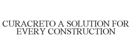 CURACRETO A SOLUTION FOR EVERY CONSTRUCTION trademark