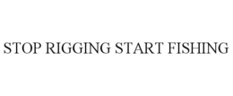 STOP RIGGING START FISHING trademark