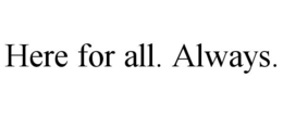 HERE FOR ALL. ALWAYS. trademark