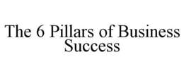 THE 6 PILLARS OF BUSINESS SUCCESS trademark