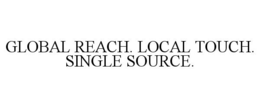 GLOBAL REACH. LOCAL TOUCH. SINGLE SOURCE. trademark