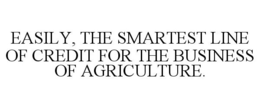 EASILY, THE SMARTEST LINE OF CREDIT FOR THE BUSINESS OF AGRICULTURE. trademark