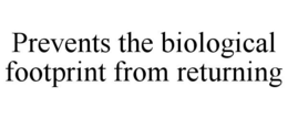 PREVENTS THE BIOLOGICAL FOOTPRINT FROM RETURNING trademark