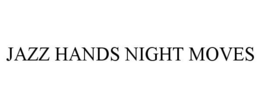JAZZ HANDS NIGHT MOVES trademark