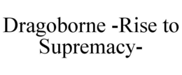 DRAGOBORNE -RISE TO SUPREMACY- trademark