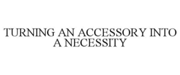 TURNING AN ACCESSORY INTO A NECESSITY trademark