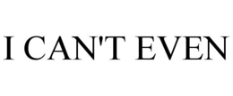 I CAN'T EVEN trademark