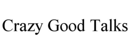 CRAZY GOOD TALKS trademark