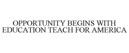 OPPORTUNITY BEGINS WITH EDUCATION TEACHFOR AMERICA trademark