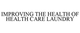 IMPROVING THE HEALTH OF HEALTH CARE LAUNDRY trademark