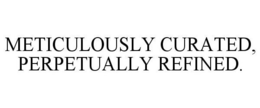METICULOUSLY CURATED, PERPETUALLY REFINED. trademark
