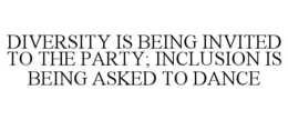 DIVERSITY IS BEING INVITED TO THE PARTY; INCLUSION IS BEING ASKED TO DANCE trademark