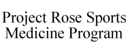 PROJECT ROSE SPORTS MEDICINE PROGRAM trademark