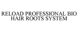 RELOAD PROFESSIONAL BIO HAIR ROOTS SYSTEM trademark