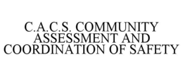 C.A.C.S. COMMUNITY ASSESSMENT AND COORDINATION OF SAFETY trademark