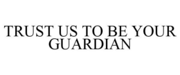 TRUST US TO BE YOUR GUARDIAN trademark