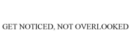 GET NOTICED, NOT OVERLOOKED trademark