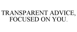 TRANSPARENT ADVICE, FOCUSED ON YOU. trademark