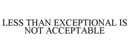 LESS THAN EXCEPTIONAL IS NOT ACCEPTABLE trademark