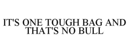 IT'S ONE TOUGH BAG AND THAT'S NO BULL trademark