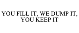 YOU FILL IT, WE DUMP IT, YOU KEEP IT trademark