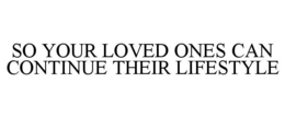 SO YOUR LOVED ONES CAN CONTINUE THEIR LIFESTYLE trademark