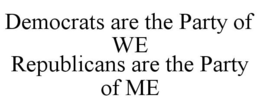 DEMOCRATS ARE THE PARTY OF WE REPUBLICANS ARE THE PARTY OF ME trademark