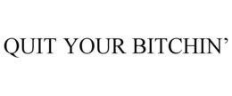 QUIT YOUR BITCHIN' trademark