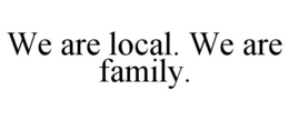 WE ARE LOCAL. WE ARE FAMILY. trademark