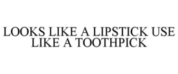 LOOKS LIKE A LIPSTICK USE LIKE A TOOTHPICK trademark