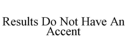 RESULTS DO NOT HAVE AN ACCENT trademark