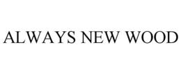 ALWAYS NEW WOOD trademark