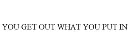 YOU GET OUT WHAT YOU PUT IN trademark