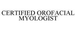 CERTIFIED OROFACIAL MYOLOGIST trademark
