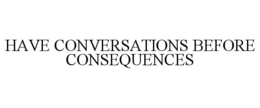 HAVE CONVERSATIONS BEFORE CONSEQUENCES trademark