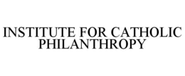 INSTITUTE FOR CATHOLIC PHILANTHROPY trademark