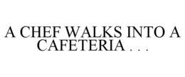 A CHEF WALKS INTO A CAFETERIA . . . trademark
