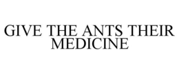 GIVE THE ANTS THEIR MEDICINE trademark