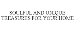 SOULFUL AND UNIQUE TREASURES FOR YOUR HOME trademark