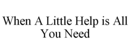 WHEN A LITTLE HELP IS ALL YOU NEED trademark