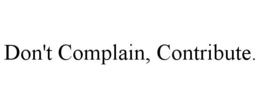 DON'T COMPLAIN, CONTRIBUTE. trademark