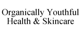 ORGANICALLY YOUTHFUL HEALTH & SKINCARE trademark