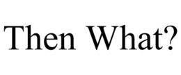 THEN WHAT? trademark