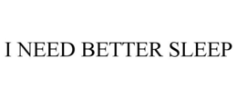 I NEED BETTER SLEEP trademark