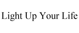 LIGHT UP YOUR LIFE trademark