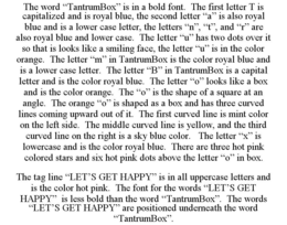 THE WORD "TANTRUMBOX" IS IN A BOLD FONT. THE FIRST LETTER T IS CAPITALIZED AND IS ROYAL BLUE, THE SECOND LETTER "A" IS ALSO ROYAL BLUE AND IS A LOWER CASE LETTER, THE LETTERS "N", "T", AND "R" ARE ALSO ROYAL BLUE AND LOWER CASE. THE LETTER "U" HAS TWO DOTS OVER IT SO THAT IS LOOKS LIKE A SMILING FACE, THE LETTER "U" IS IN THE COLOR ORANGE. THE LETTER "M" IN TANTRUMBOX IS THE COLOR ROYAL BLUE AND IS A LOWER CASE LETTER. THE LETTER "B" IN TANTRUMBOX IS A CAPITAL LETTER AND IS THE COLOR ROYAL BLUE. THE LETTER "O" LOOKS LIKE A BOX AND IS THE COLOR ORANGE. THE "O" IS THE SHAPE OF A SQUARE AT AN ANGLE. THE ORANGE "O" IS SHAPED AS A BOX AND HAS THREE CURVED LINES COMING UPWARD OUT OF IT. THE FIRST CURVED LINE IS MINT COLOR ON THE LEFT SIDE. THE MIDDLE CURVED LINE IS YELLOW, AND THE THIRD CURVED LINE ON THE RIGHT IS A SKY BLUE COLOR. THE LETTER "X" IS LOWERCASE AND IS THE COLOR ROYAL BLUE. THERE ARE THREE HOT PINK COLORED STARS AND SIX HOT PINK DOTS ABOVE THE LETTER "O" IN BOX. THE TAG LINE "LET'S GET HAPPY" IS IN ALL UPPERCASE LETTERS AND IS THE COLOR HOT PINK. THE FONT FOR THE WORDS "LET'S GET HAPPY" IS LESS BOLD THAN THE WORD "TANTRUMBOX". THE WORDS "LET'S GET HAPPY" ARE POSITIONED UNDERNEATH THE WORD "TANTRUMBOX". trademark