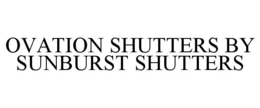 OVATION SHUTTERS BY SUNBURST SHUTTERS trademark