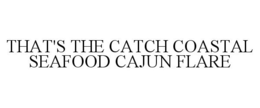 THAT'S THE CATCH COASTAL SEAFOOD CAJUN FLARE trademark